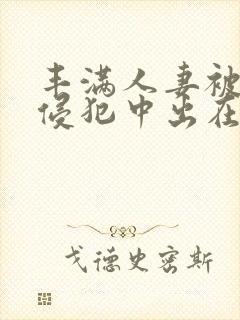 丰满人妻被持续侵犯中出在线