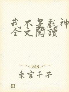 我不是戏神免费全文阅读封面