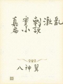 真实刺激乱13篇小说