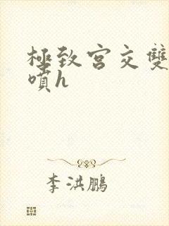 极致宫交双性潮喷h封面