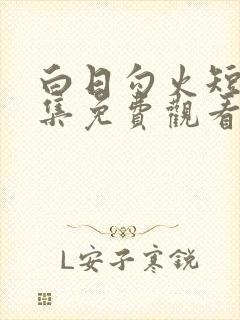 白日勾火短剧全集免费观看电视剧