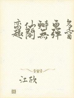 脔仙鲥鱼多刺笔趣阁无弹窗