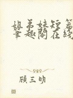 姐弟妹短篇合集笔趣阁在线阅读全文