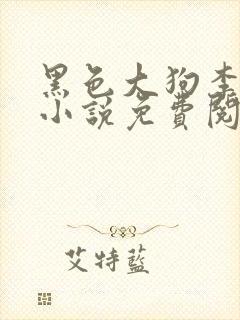 黑色大狗李淑敏小说免费阅读