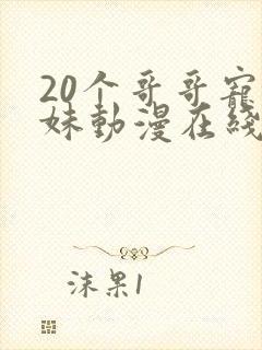 20个哥哥宠妹妹动漫在线观看完整版高清