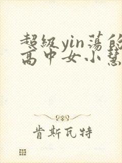 超级yin荡的高中女小慧