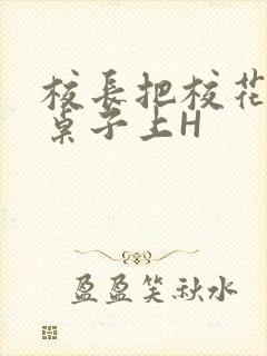 校长把校花放到桌子上H封面