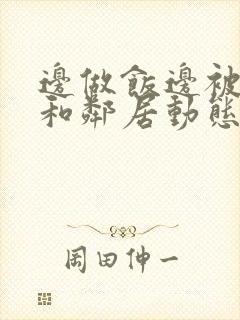 边做饭边被躁我和邻居动态图