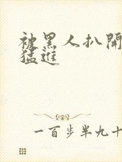 被黑人扒开双腿猛进