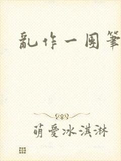 乱作一团笔趣阁