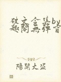 破文合集by笔趣阁无弹窗免费阅读全文