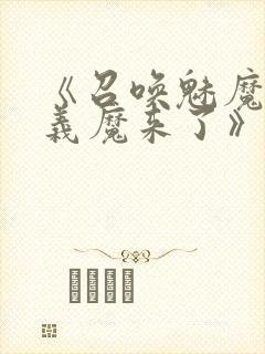 《召唤魅魔竟是义魔来了》免费