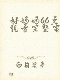 好妈妈66免费观看完整电视剧