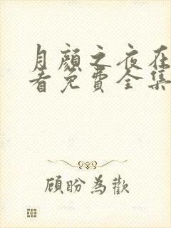 月颜之夜在线观看免费全集电视剧