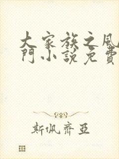 大家族之风流豪门小说免费阅读