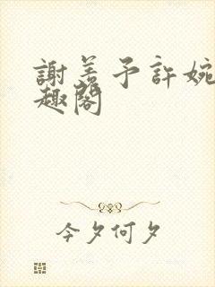 谢羡予许婉若笔趣阁