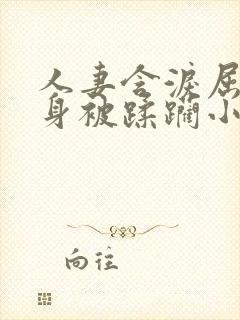 人妻含泪屈辱献身被蹂躏小说