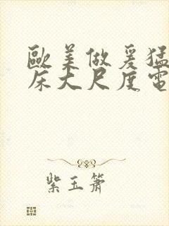 欧美做爰猛烈叫床大尺度电影小说