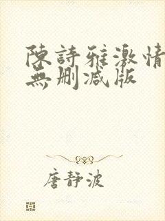 陈诗雅激情三级无删减版