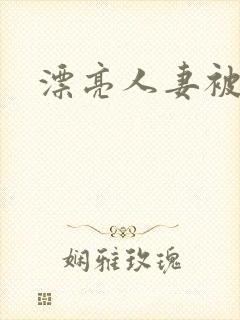 漂亮人妻被公强