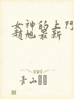 女神的上门豪婿赵旭最新