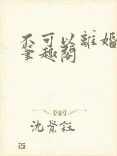 不可以离婚by笔趣阁