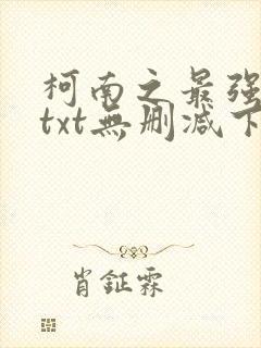 柯南之最强大叔txt无删减下载