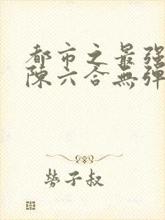 都市之最强狂兵陈六合无弹窗