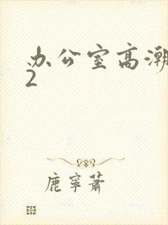 办公室高潮秘书2