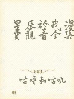 星辰于我漫画免费观看全集下拉式