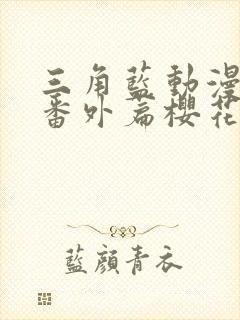 三角蓝动漫动漫番外篇樱花动漫