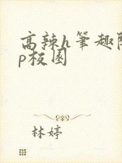 高辣h笔趣阁np校园