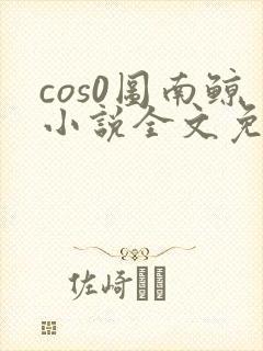 cos0图南鲸小说全文免费阅读笔趣阁
