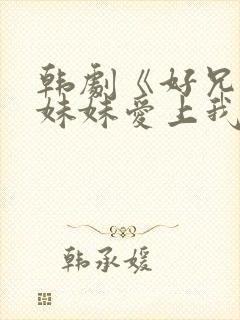 韩剧《好兄弟的妹妹爱上我》在线