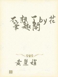 不想了by花卷 笔趣阁