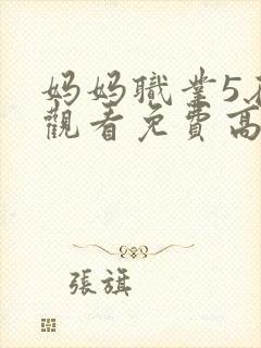 妈妈职业5在线观看免费高清电视剧中