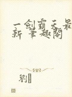 一剑霸天最新更新 笔趣阁