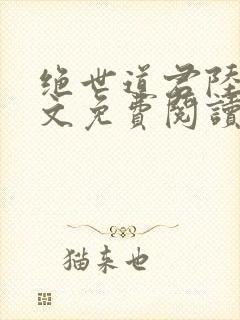 绝世道君陆羽全文免费阅读无弹窗