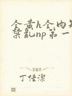 全黄h全肉短篇禁乱np第一次