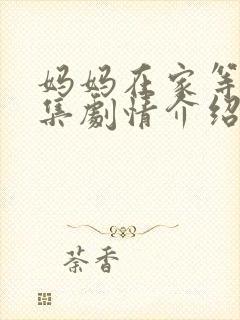 妈妈在家等你分集剧情介绍