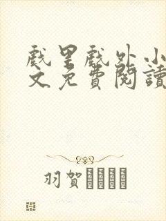 戏里戏外小说全文免费阅读无弹窗