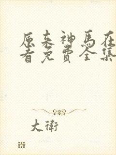 原来神马在线观看免费全集完整版