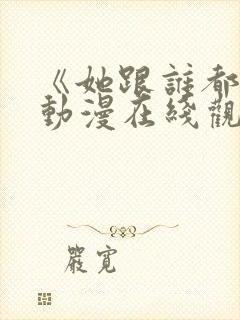 《她跟谁都能》动漫在线观看全集