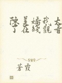 陈美娇我太爱你了在线观看全集