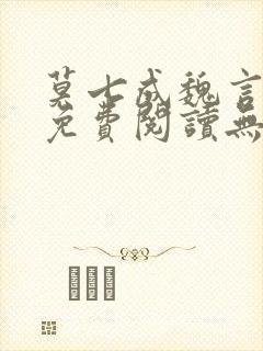 莫七成魏言全文免费阅读无弹窗笔趣