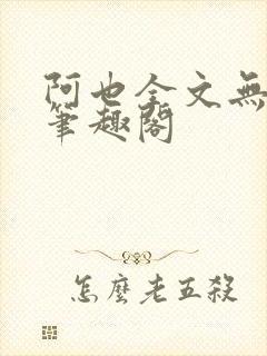 阿也全文无删减笔趣阁