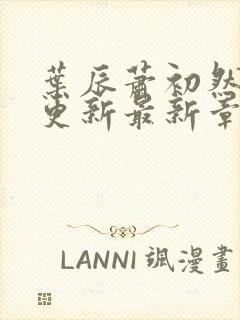 叶辰萧初然刚刚更新最新章节列表是