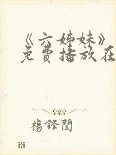 《六姊妹》全集免费播放在线观看