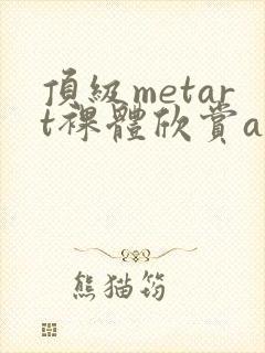 顶级metart裸体欣赏ajh