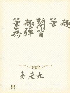 笔趣阁笔趣阁 无弹窗